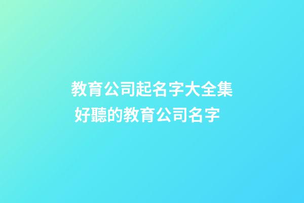 教育公司起名字大全集 好聽的教育公司名字